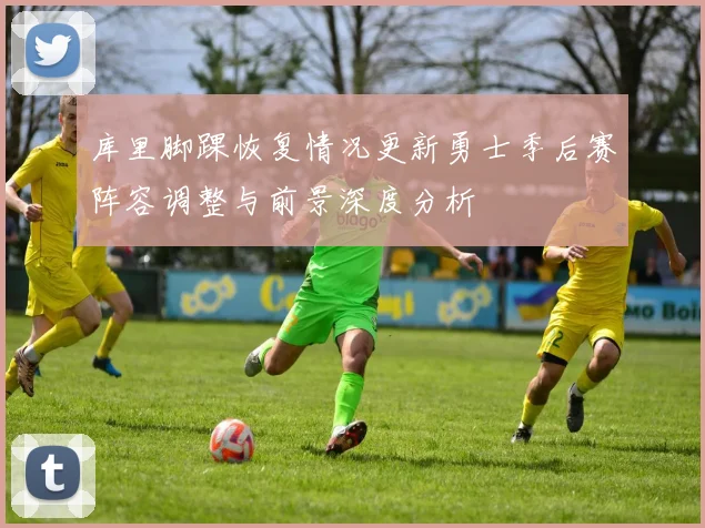 库里脚踝恢复情况更新勇士季后赛阵容调整与前景深度分析